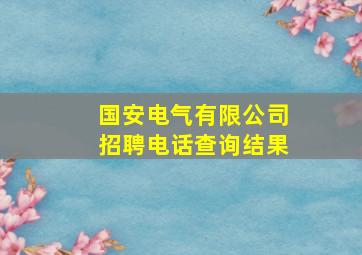 国安电气有限公司招聘电话查询结果