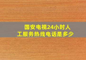 国安电视24小时人工服务热线电话是多少