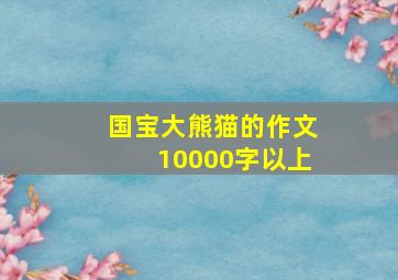 国宝大熊猫的作文10000字以上