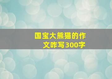 国宝大熊猫的作文咋写300字