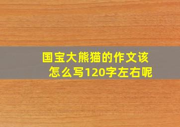 国宝大熊猫的作文该怎么写120字左右呢