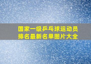 国家一级乒乓球运动员排名最新名单图片大全