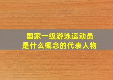 国家一级游泳运动员是什么概念的代表人物