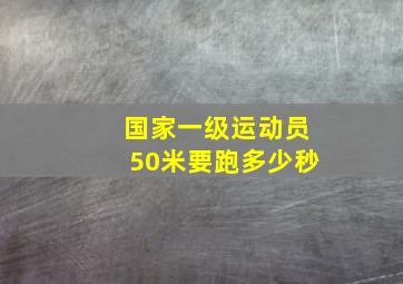 国家一级运动员50米要跑多少秒