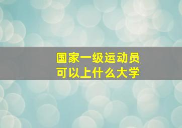 国家一级运动员可以上什么大学