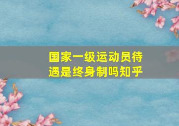 国家一级运动员待遇是终身制吗知乎