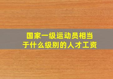 国家一级运动员相当于什么级别的人才工资