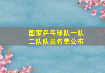 国家乒乓球队一队二队队员名单公布