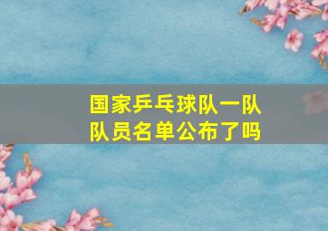 国家乒乓球队一队队员名单公布了吗