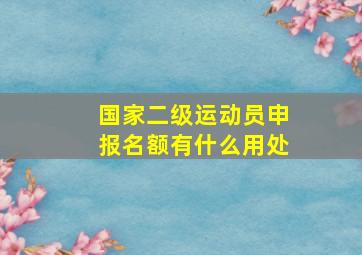 国家二级运动员申报名额有什么用处