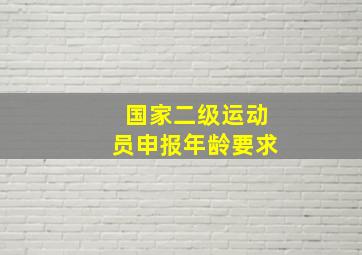 国家二级运动员申报年龄要求