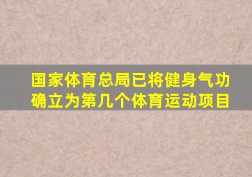 国家体育总局已将健身气功确立为第几个体育运动项目