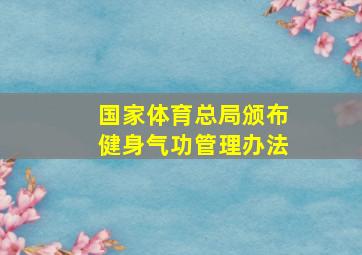 国家体育总局颁布健身气功管理办法