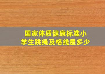 国家体质健康标准小学生跳绳及格线是多少