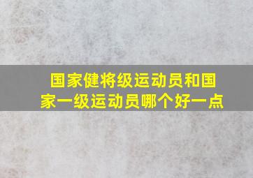 国家健将级运动员和国家一级运动员哪个好一点