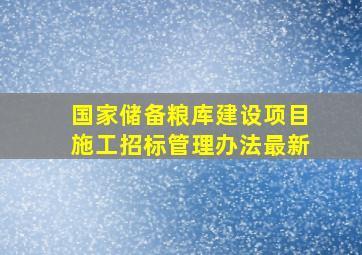 国家储备粮库建设项目施工招标管理办法最新