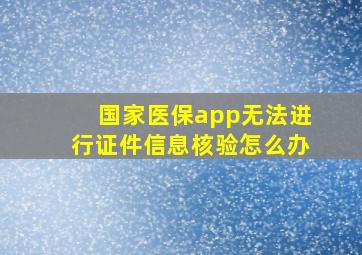 国家医保app无法进行证件信息核验怎么办