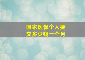 国家医保个人要交多少钱一个月