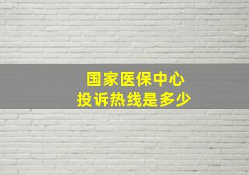 国家医保中心投诉热线是多少