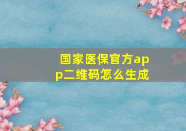 国家医保官方app二维码怎么生成