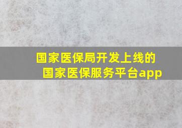 国家医保局开发上线的国家医保服务平台app