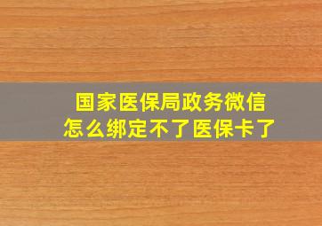 国家医保局政务微信怎么绑定不了医保卡了