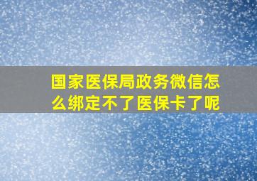 国家医保局政务微信怎么绑定不了医保卡了呢