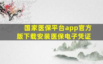 国家医保平台app官方版下载安装医保电子凭证