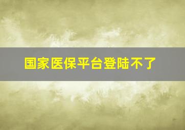 国家医保平台登陆不了