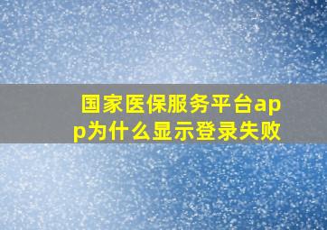 国家医保服务平台app为什么显示登录失败