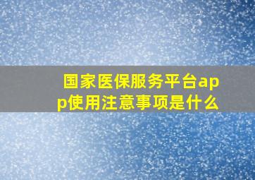 国家医保服务平台app使用注意事项是什么