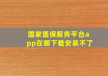 国家医保服务平台app在哪下载安装不了