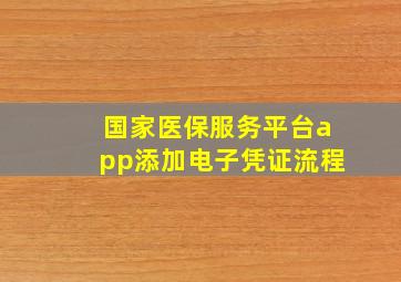 国家医保服务平台app添加电子凭证流程