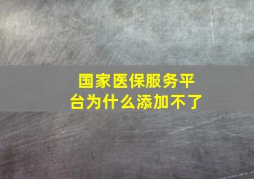 国家医保服务平台为什么添加不了