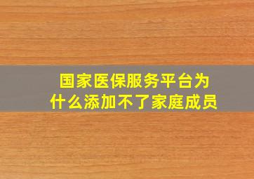 国家医保服务平台为什么添加不了家庭成员