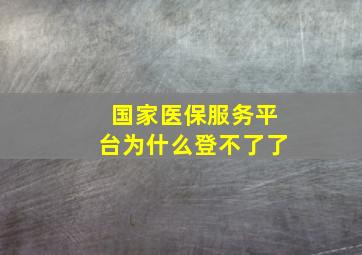 国家医保服务平台为什么登不了了