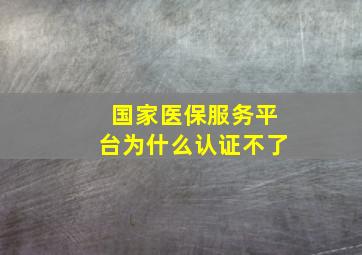 国家医保服务平台为什么认证不了