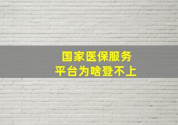 国家医保服务平台为啥登不上