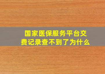 国家医保服务平台交费记录查不到了为什么