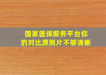 国家医保服务平台你的对比原照片不够清晰