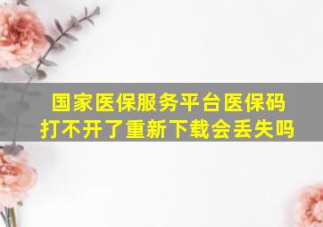 国家医保服务平台医保码打不开了重新下载会丢失吗