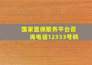 国家医保服务平台咨询电话12333号码