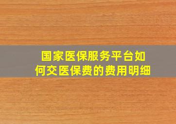 国家医保服务平台如何交医保费的费用明细