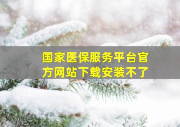 国家医保服务平台官方网站下载安装不了