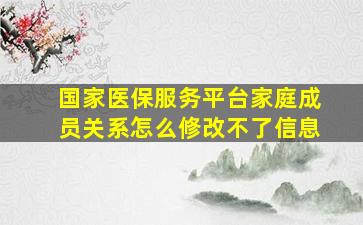 国家医保服务平台家庭成员关系怎么修改不了信息