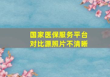 国家医保服务平台对比源照片不清晰