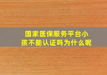 国家医保服务平台小孩不能认证吗为什么呢