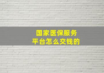 国家医保服务平台怎么交钱的