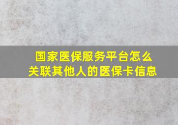 国家医保服务平台怎么关联其他人的医保卡信息