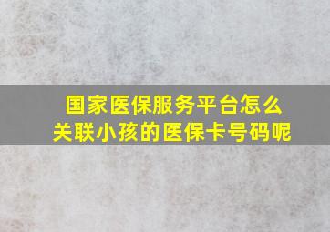 国家医保服务平台怎么关联小孩的医保卡号码呢